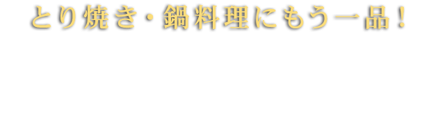 とり焼き・鍋料理にもう一品！